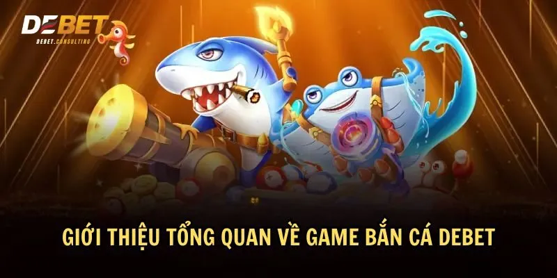 Tìm hiểu cơ bản về game bắn cá Debet