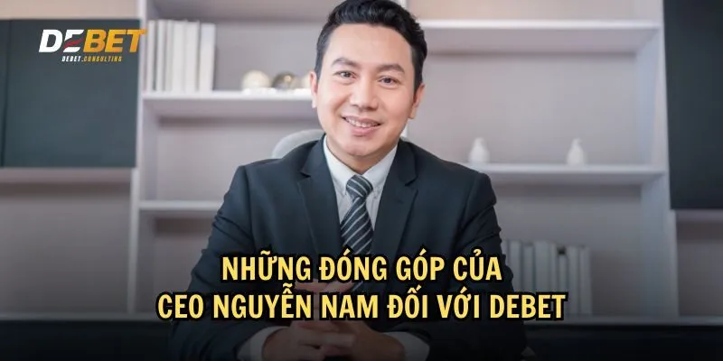 CEO Nguyễn Nam đã đóng góp phần lớn vào sự phát triển của Debet