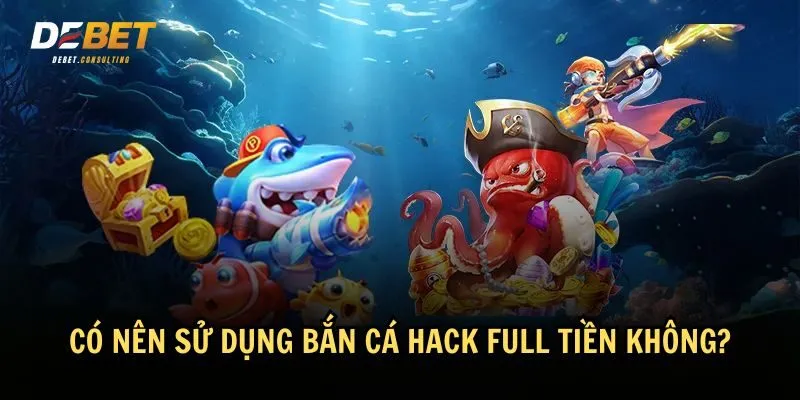 Hãy suy nghĩ kỹ trước khi quyết định sử dụng bắn cá hack full tiền